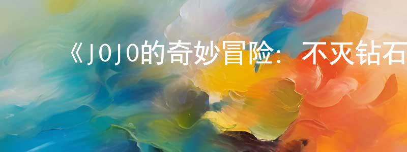 ﻿陈木全发布﻿《JOJO的奇妙冒险：不灭钻石 第一章》详情介绍_JOJO的奇妙冒险：不灭钻石 第一章HD中字在线观看_JOJO的奇妙冒险：不灭钻石 第一章迅雷下载_动漫剧场